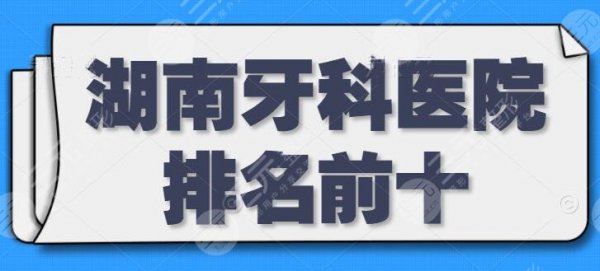 湖南牙科医院排名前十:美奥口腔排在榜一,牙祖口腔排第四,10强技术超赞 湖南牙科医院排名前十:美奥口腔排在榜一,牙祖口腔排第四,10强技术超赞