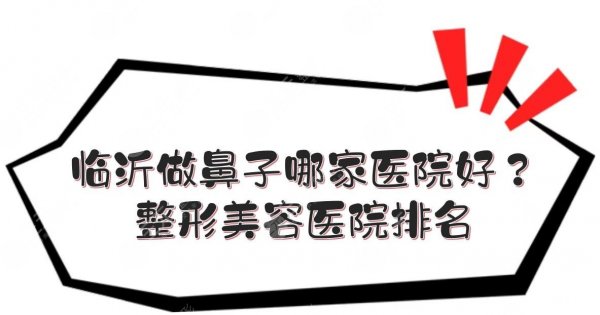 临沂做鼻子哪家医院好?整形美容医院排名来袭!5家私立任你选~! 临沂做鼻子哪家医院好?整形美容医院排名来袭!5家私立任你选~!