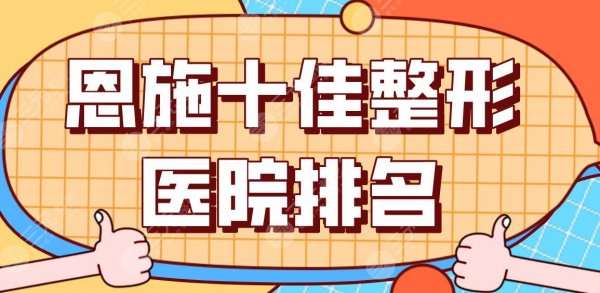 恩施十佳整形医院排名公布！天后、美年华、华美整形美容医院哪家好？