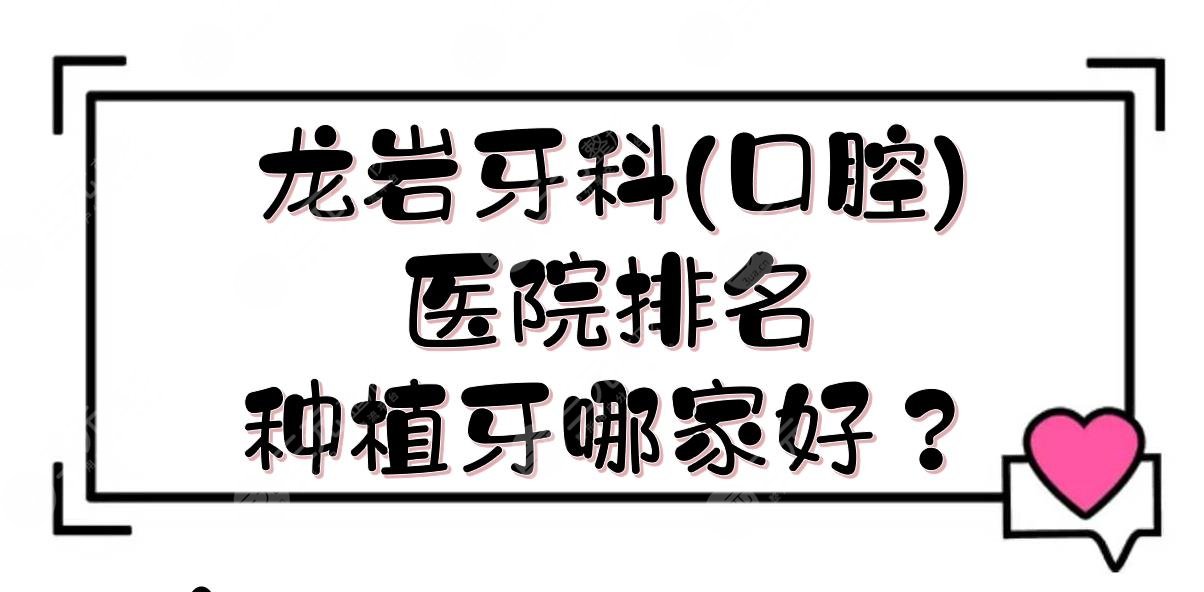 龙岩牙科(口腔)医院排名|种植牙哪家好？市*医院、市*医院等！各优势介绍