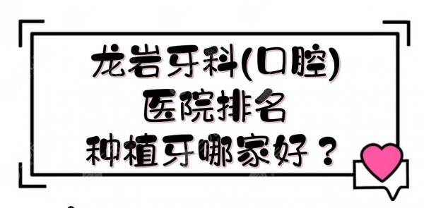龙岩牙科(口腔)医院排名|种植牙哪家好?市一医院、市二医院等!各优势介绍 龙岩牙科(口腔)医院排名|种植牙哪家好?市一医院、市二医院等!各优势介绍