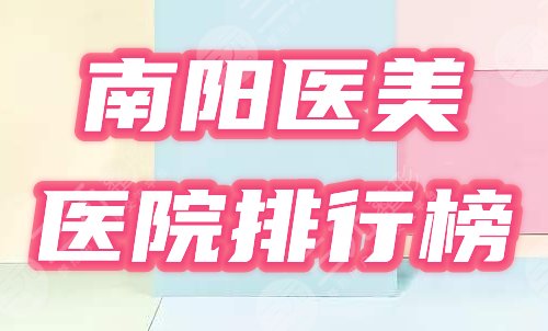 南阳医美整形美容医院排行榜2024更新！盘点4家民选口碑机构！