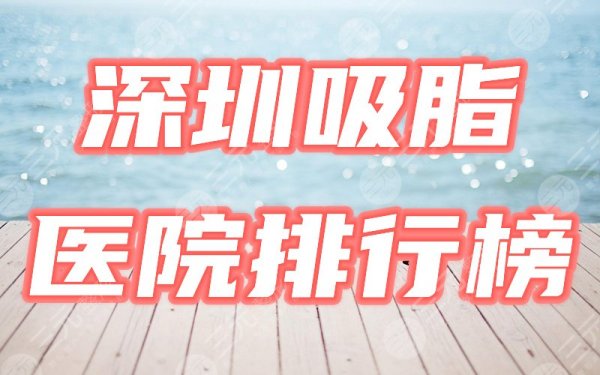 深圳吸脂哪家医院好？2024严选排行榜盘点4家，厉害咯！