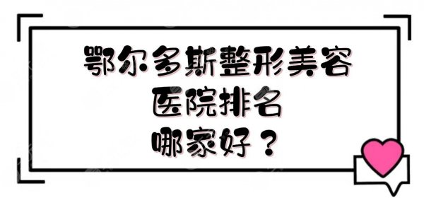 鄂尔多斯整形美容医院排名|哪家好?医院实力详解分享!附价格表~ 鄂尔多斯整形美容医院排名|哪家好?医院实力详解分享!附价格表~