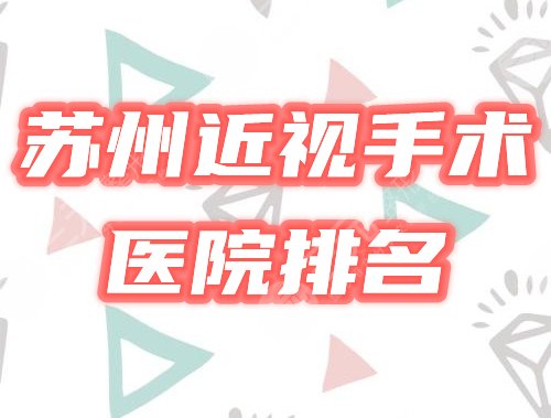 苏州近视眼手术哪家医院好?排名榜盘点3家,费用价格表预览! 苏州近视眼手术哪家医院好?排名榜盘点3家,费用价格表预览!
