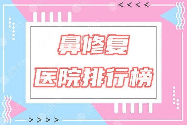 鼻子修复哪里做得好?国内医院排行榜优选3家实力机构! 鼻子修复哪里做得好?国内医院排行榜优选3家实力机构!