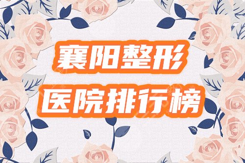 襄阳整形医院排行榜2024新公布！哪个口碑评价好？4家争艳，你来挑！