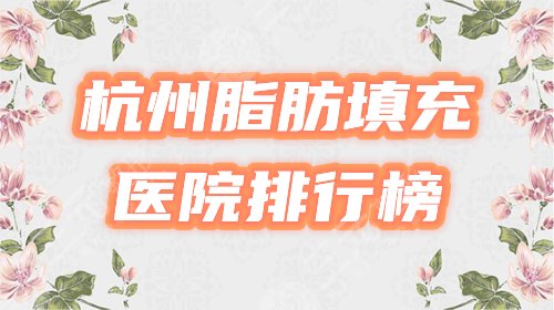 杭州脂肪填充哪家医院好?排行榜严选5家,必看避雷攻略! 杭州脂肪填充哪家医院好?排行榜严选5家,必看避雷攻略!