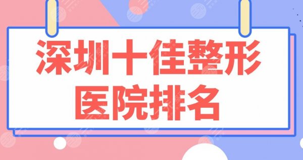 深圳十佳整形医院排名|前十名有:阳光、联合丽格、美莱、艺星等! 深圳十佳整形医院排名|前十名有:阳光、联合丽格、美莱、艺星等!