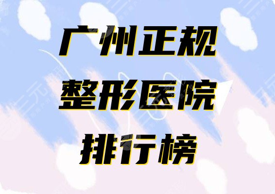 广州正规整形医院排行榜公布！2024人气名单给你挑选~