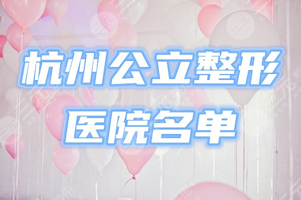 杭州公立整形医院有哪些?哪家好?排名榜单新出炉,必看! 杭州公立整形医院有哪些?哪家好?排名榜单新出炉,必看!