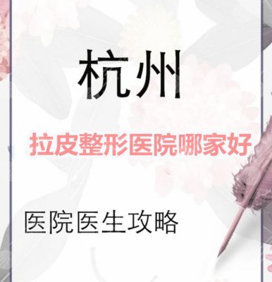 杭州拉皮整形医院哪家好？杭州艺星、杭州美莱、杭州一院等...