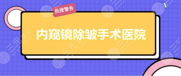内窥镜除皱手术哪家医院能做了?北医三院|北京八大处|上海九院,还有... 内窥镜除皱手术哪家医院能做了?北医三院|北京八大处|上海九院,还有...
