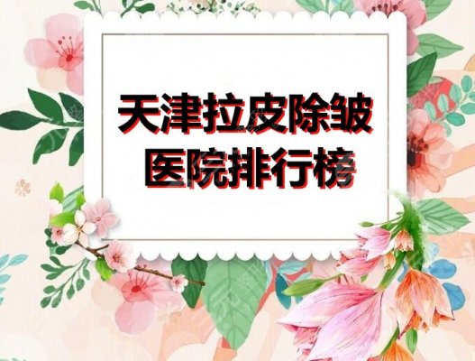 天津拉皮除皱医院排行榜:天津美莱&市一医院,这3家都是抗衰好机构! 天津拉皮除皱医院排行榜:天津美莱&市一医院,这3家都是抗衰好机构!