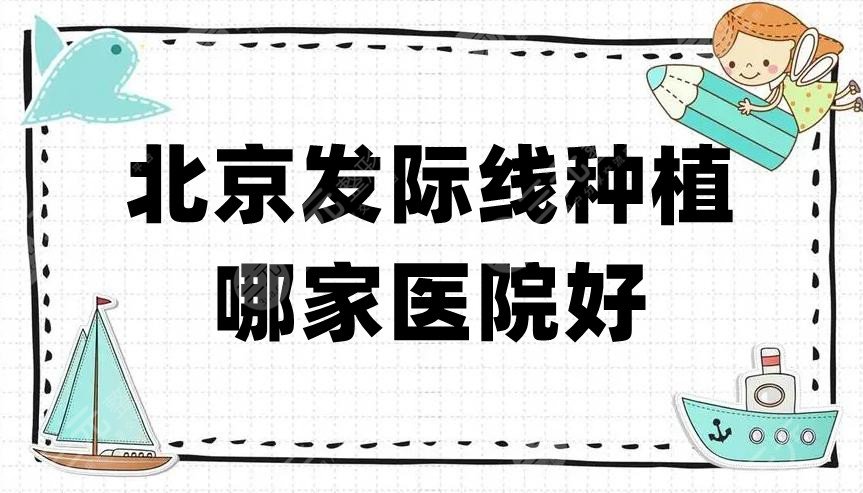 北京发际线种植哪家医院好?
