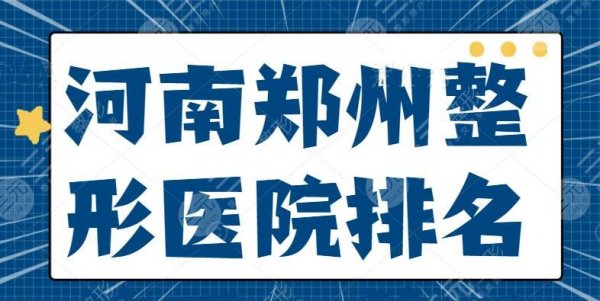 河南郑州整形医院排名前五、前三：公立医院有性价比优势，私立医院有技术服