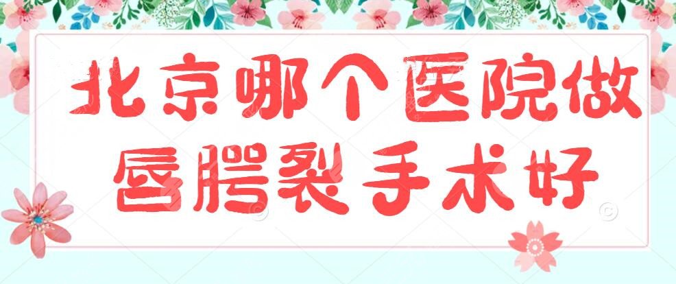 北京哪个医院做唇腭裂手术好