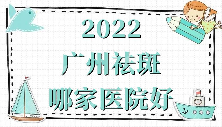 2024广州祛斑哪家医院好？