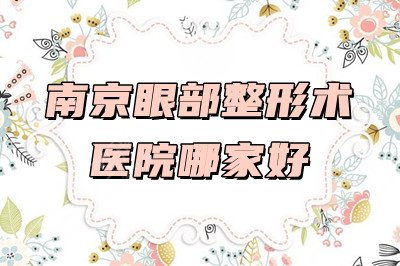 南京眼部整形术医院哪家好？2024整形费用&双眼皮果图