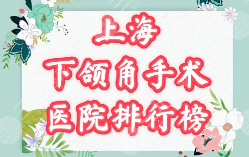 上海下颌角手术哪个医院好？2024口碑排名榜曝光！