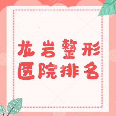 龙岩整形医院排名，有几家？有5家本地市民评分还不错的，速戳！