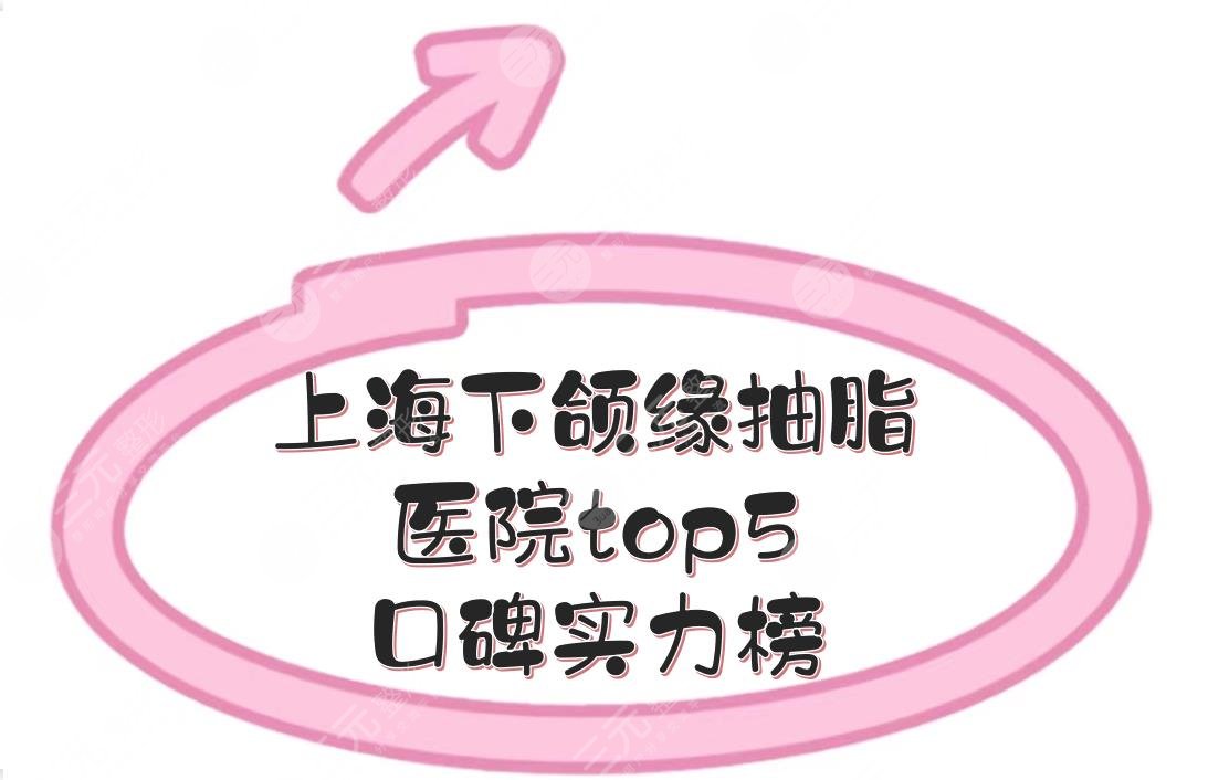 上海下颌缘抽脂医院top5名单新公布，网友评选口碑实力榜！