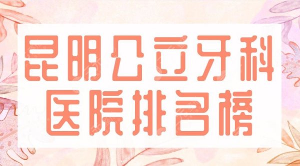 2024昆明公立牙科医院排名榜|昆医大附一院、省一医院、延安医院上榜! 2024昆明公立牙科医院排名榜|昆医大附一院、省一医院、延安医院上榜!