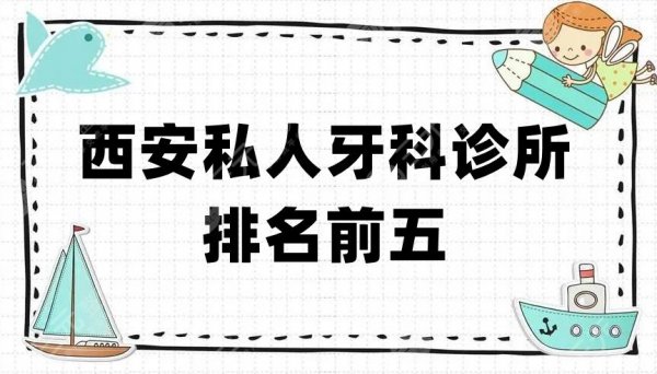 西安私人牙科诊所排名前五，未央中诺、画美团圆、圣贝口腔等上榜