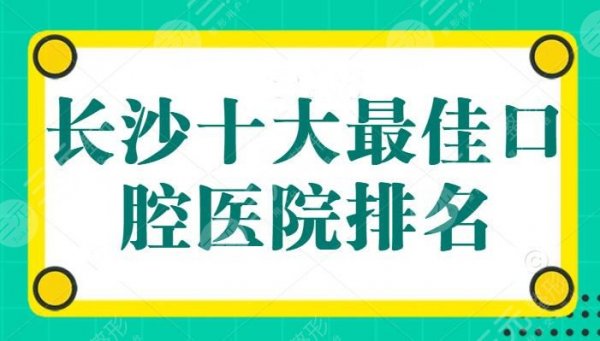 长沙十大最佳口腔医院排名:科尔雅口腔进入前三,中诺和美奥纷纷上榜,收费 长沙十大最佳口腔医院排名:科尔雅口腔进入前三,中诺和美奥纷纷上榜,收费