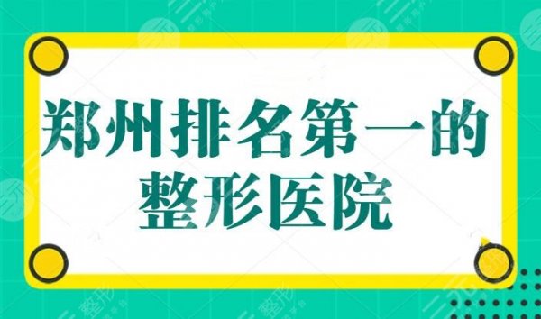 郑州排名第（一）的整形医院：郑大二附排第二，榜一众望所归，价格真的很便