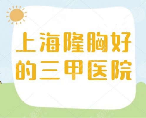 上海隆胸好的三甲医院，用心整理5家公立医院，不止网友觉得不错，业内都是