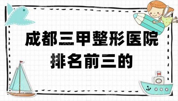 成都三甲整形医院排名前三的有哪些？华西、省医院、西部战区总医院