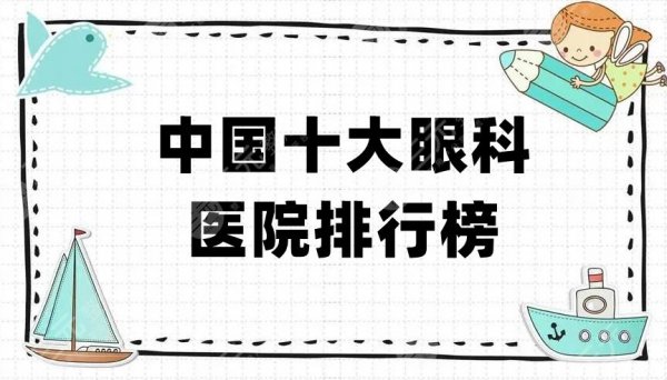 中国十大眼科医院排行榜出炉,都是国内比较有资质、技术高超的医院 中国十大眼科医院排行榜出炉,都是国内比较有资质、技术高超的医院