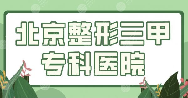 北京整形三甲专科医院哪家好？公立医院排名榜|协和医院、301医院上榜！