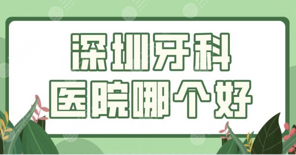 深圳牙科医院哪个好?隐形正畸医院排名|美莱、爱康健、美奥口腔等上榜! 深圳牙科医院哪个好?隐形正畸医院排名|美莱、爱康健、美奥口腔等上榜!