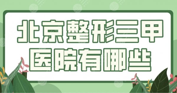 北京整形三甲医院有哪些？排名盘点！解放军总医院、协和医院哪家整形科好？