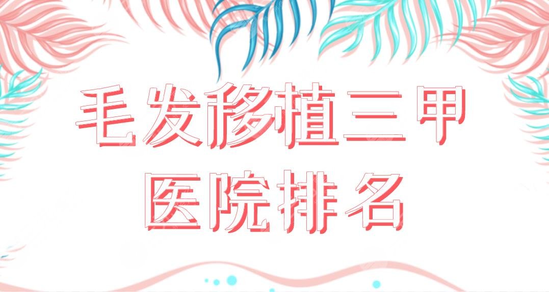 毛发移植三甲医院排名盘点！上海九院、北医三院、协和医院哪家植发好？