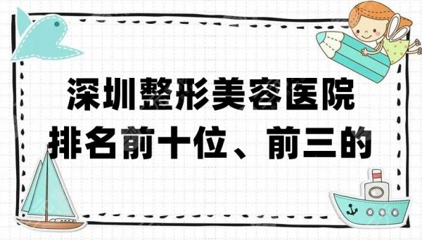 深圳整形美容医院排名前十位、前三的，艺星、美莱、阳光等上榜