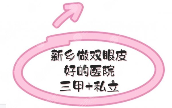 新乡做双眼皮好的医院|三甲+私立，5家实力、口碑深度解析！