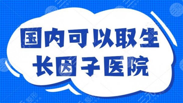 国内可以取生长因子的医院排名，长海医院斩获榜首，五强医院悉数分析，注意