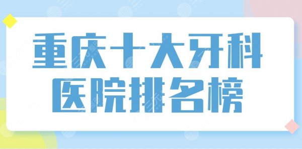 重庆十大牙科医院排名榜前十盘点!团圆口腔、西南医院、牙博士口腔上榜! 重庆十大牙科医院排名榜前十盘点!团圆口腔、西南医院、牙博士口腔上榜!
