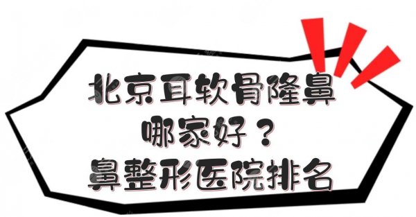 北京耳软骨隆鼻哪家好？鼻整形医院排名+价格收费明细一览！