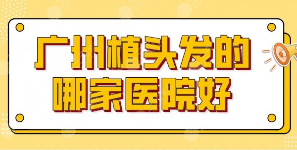 广州植头发的哪家医院好？三甲、专科都有？医院排名|南方医院、仁健等上榜