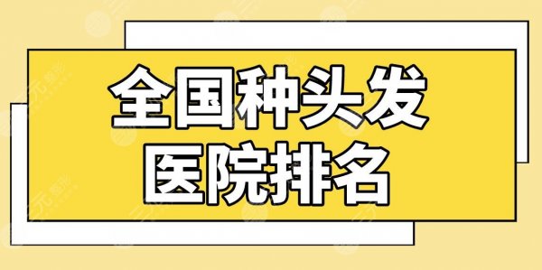 全国种头发医院排名前五盘点！上海九院、北京八大处、深圳大麦等上榜！