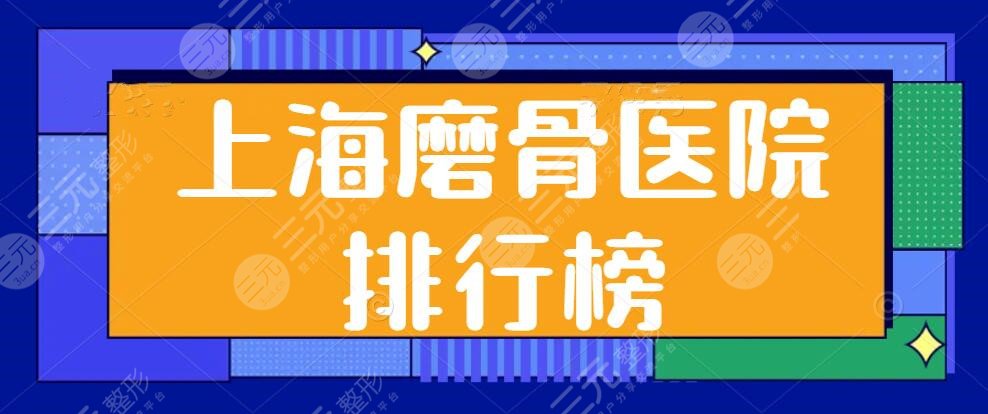 上海磨骨医院排行榜，上海九院锁定榜首，长征医院和华山医院不甘示弱，公立五强