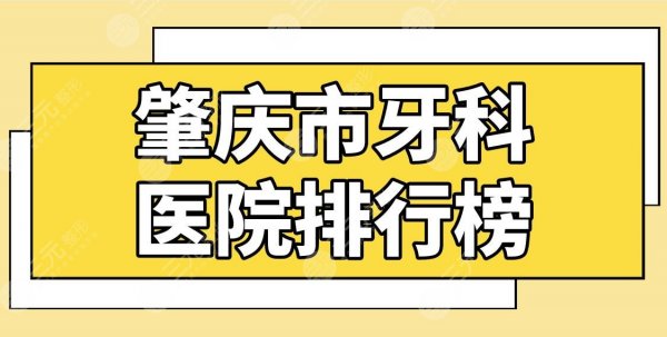 肇庆市牙科医院排行榜公布！创齿口腔、中大口腔哪家正畸好？附价格表