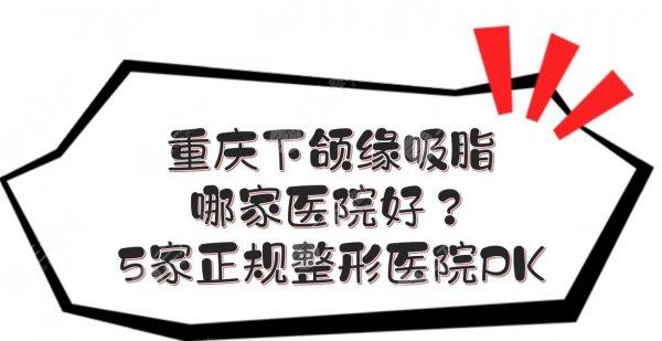 重庆下颌缘吸脂哪家医院好?5家正规整形医院综合实力PK! 重庆下颌缘吸脂哪家医院好?5家正规整形医院综合实力PK!