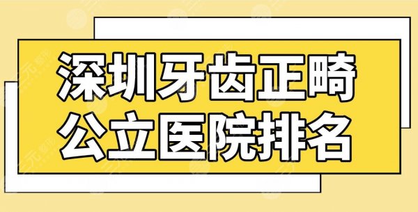 深圳牙齿正畸公立医院排名！市人民医院、南大深圳医院等上榜！附价格表