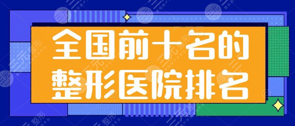 全国前十名的整形医院排名，上海九院和八大处再次领衔榜单，C位大佬坐镇