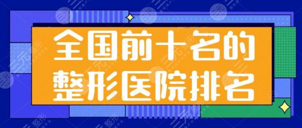 全国前十名的整形医院排名，上海九院和八大处再次领衔榜单，C位大佬坐镇